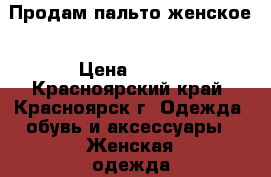 Продам пальто женское › Цена ­ 700 - Красноярский край, Красноярск г. Одежда, обувь и аксессуары » Женская одежда и обувь   . Красноярский край,Красноярск г.